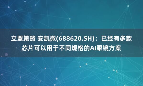 立盟策略 安凯微(688620.SH)：已经有多款芯片可以用于不同规格的AI眼镜方案