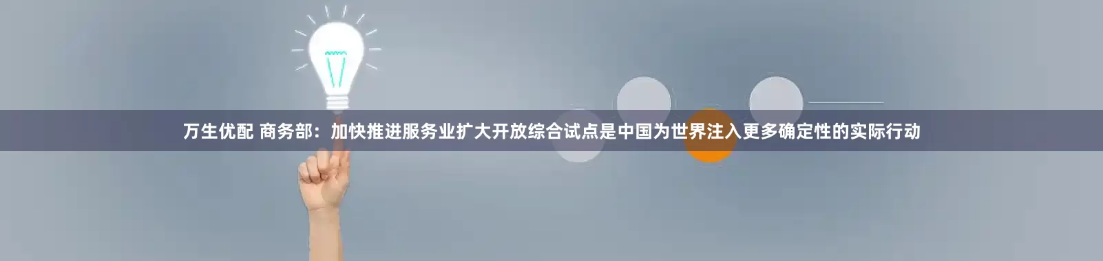 万生优配 商务部：加快推进服务业扩大开放综合试点是中国为世界注入更多确定性的实际行动