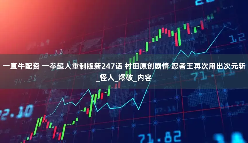 一直牛配资 一拳超人重制版新247话 村田原创剧情 忍者王再次用出次元斩_怪人_爆破_内容