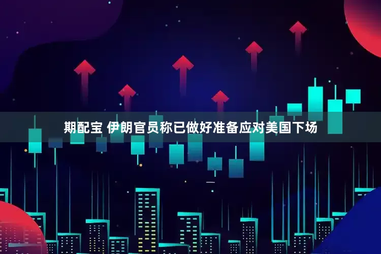 期配宝 伊朗官员称已做好准备应对美国下场