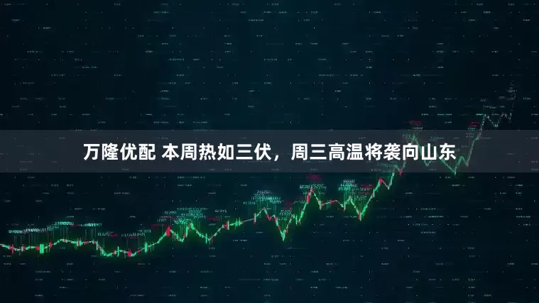万隆优配 本周热如三伏，周三高温将袭向山东