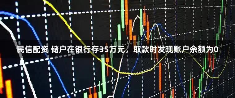 民信配资 储户在银行存35万元，取款时发现账户余额为0