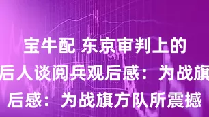 宝牛配 东京审判上的中国法官后人谈阅兵观后感：为战旗方队所震撼