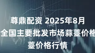 尊鼎配资 2025年8月19日全国主要批发市场蒜薹价格行情