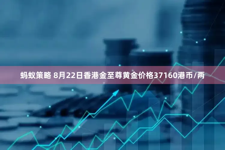 蚂蚁策略 8月22日香港金至尊黄金价格37160港币/两
