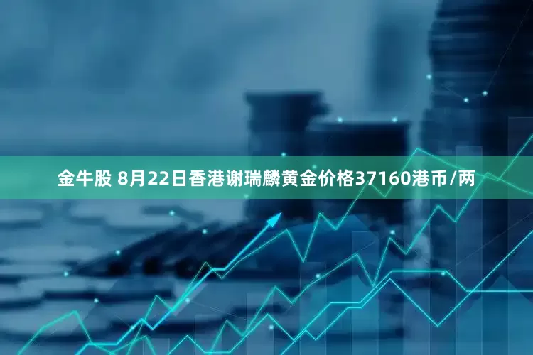 金牛股 8月22日香港谢瑞麟黄金价格37160港币/两