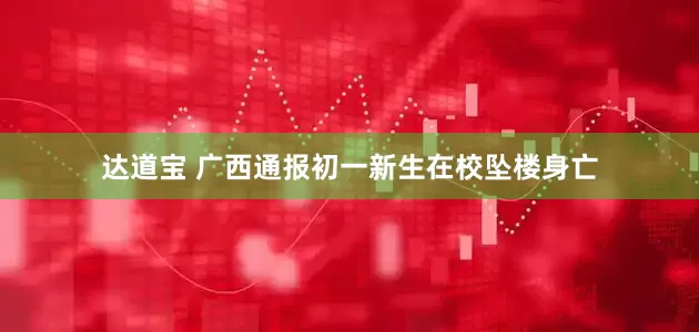 达道宝 广西通报初一新生在校坠楼身亡