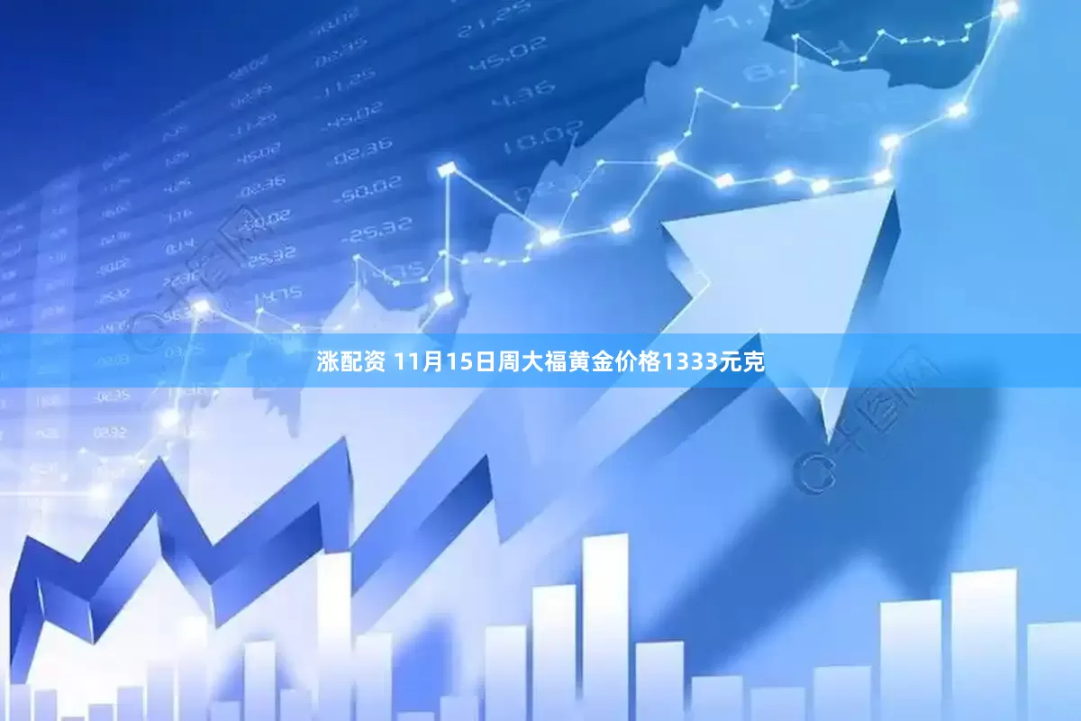 涨配资 11月15日周大福黄金价格1333元克