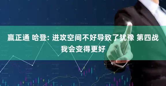 赢正通 哈登: 进攻空间不好导致了犹豫 第四战我会变得更好